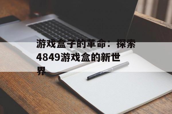 游戏盒子的革命：探索4849游戏盒的新世界