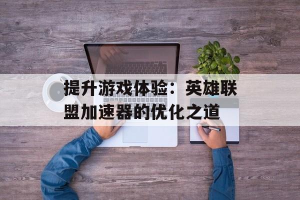 提升游戏体验：英雄联盟加速器的优化之道
