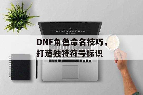 DNF角色命名技巧，打造独特符号标识