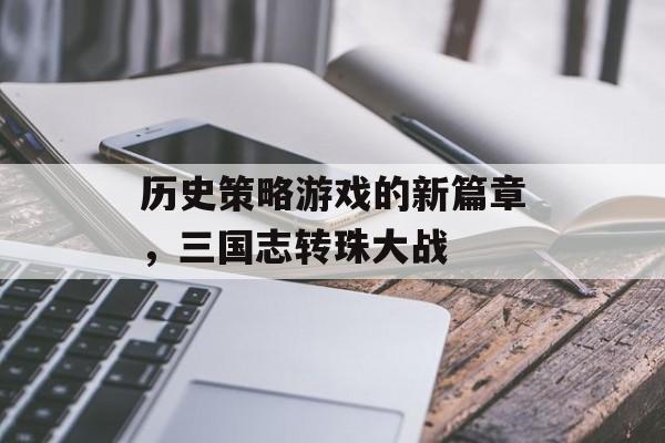 历史策略游戏的新篇章，三国志转珠大战