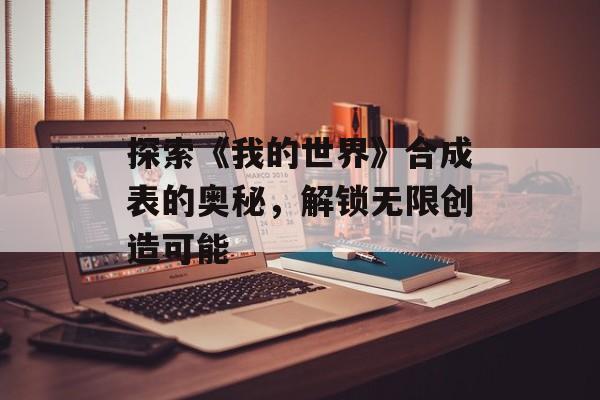 探索《我的世界》合成表的奥秘，解锁无限创造可能
