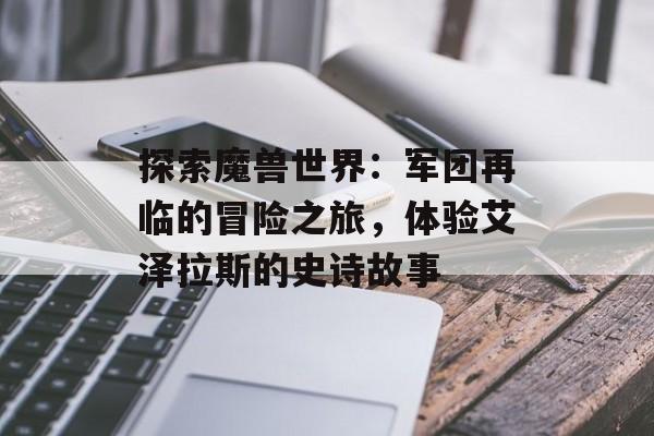 探索魔兽世界：军团再临的冒险之旅，体验艾泽拉斯的史诗故事