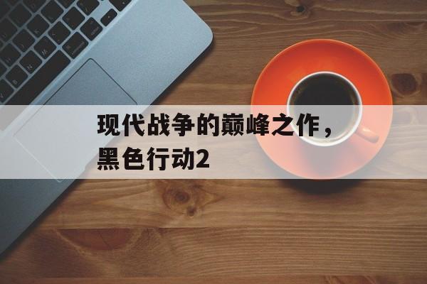 现代战争的巅峰之作，黑色行动2