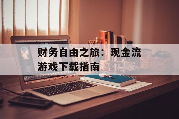 财务自由之旅：现金流游戏下载指南
