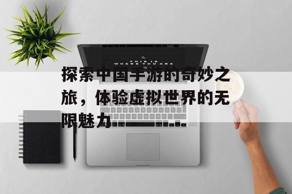 探索中国手游的奇妙之旅，体验虚拟世界的无限魅力
