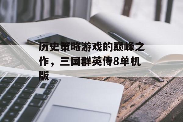历史策略游戏的巅峰之作，三国群英传8单机版