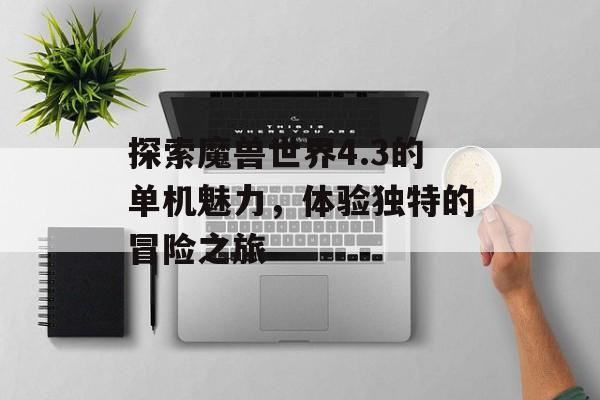 探索魔兽世界4.3的单机魅力，体验独特的冒险之旅