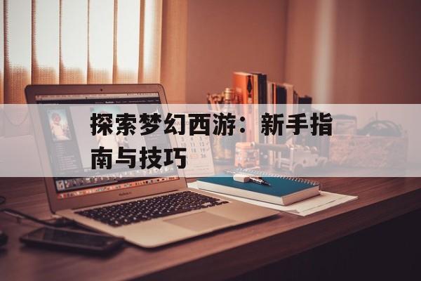 探索梦幻西游：新手指南与技巧