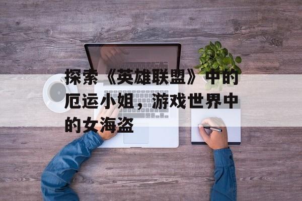 探索《英雄联盟》中的厄运小姐，游戏世界中的女海盗