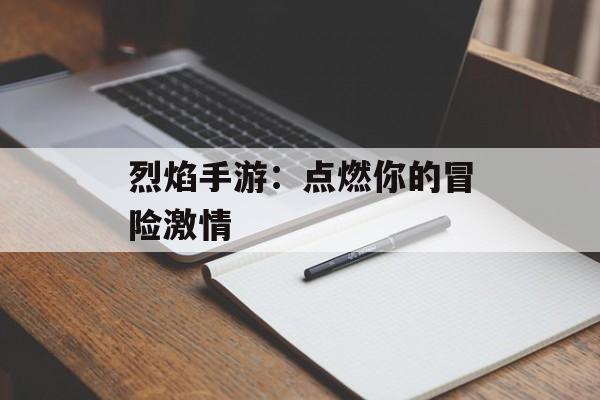 烈焰手游：点燃你的冒险激情