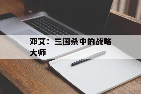 邓艾：三国杀中的战略大师
