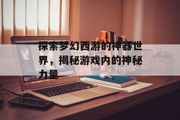 探索梦幻西游的神器世界，揭秘游戏内的神秘力量