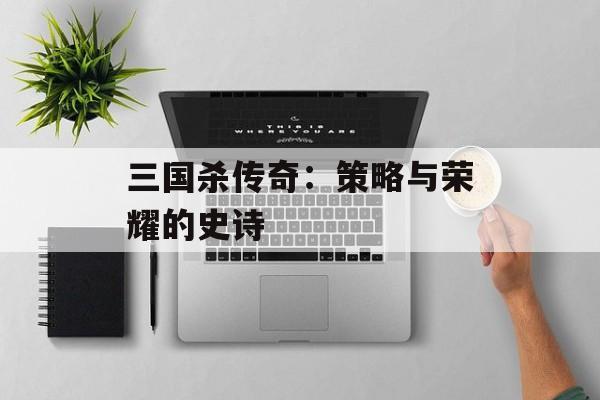 三国杀传奇：策略与荣耀的史诗