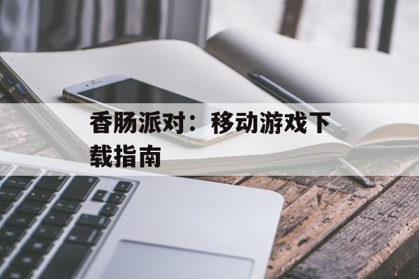 香肠派对：移动游戏下载指南