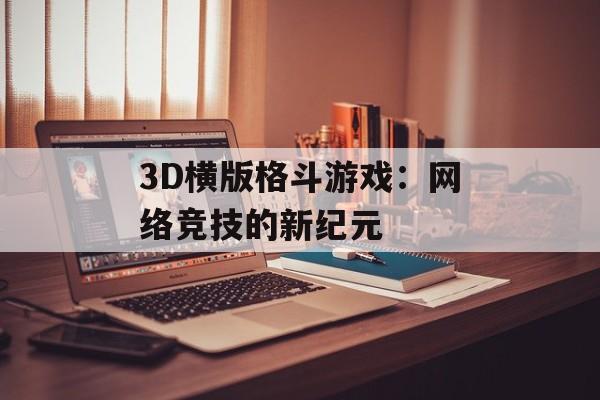 3D横版格斗游戏：网络竞技的新纪元