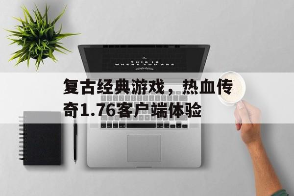 复古经典游戏，热血传奇1.76客户端体验