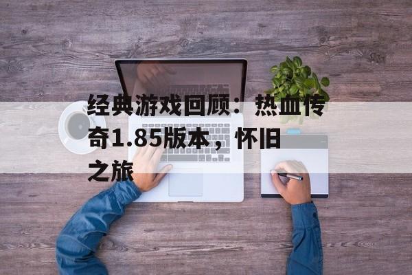 经典游戏回顾：热血传奇1.85版本，怀旧之旅