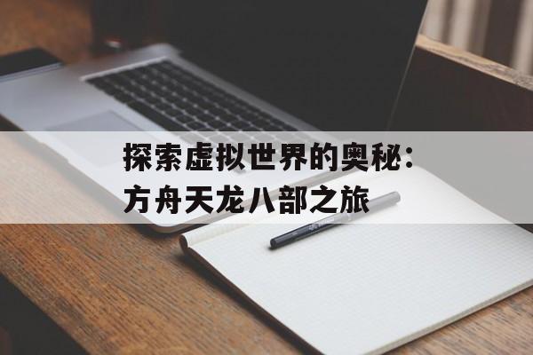 探索虚拟世界的奥秘：方舟天龙八部之旅