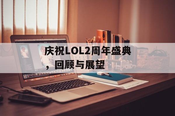 庆祝LOL2周年盛典，回顾与展望