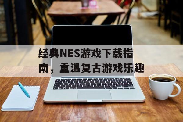 经典NES游戏下载指南，重温复古游戏乐趣