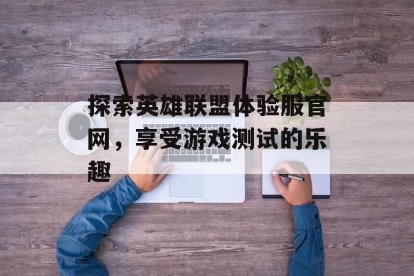探索英雄联盟体验服官网，享受游戏测试的乐趣