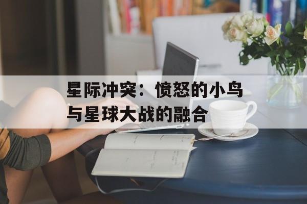 星际冲突：愤怒的小鸟与星球大战的融合