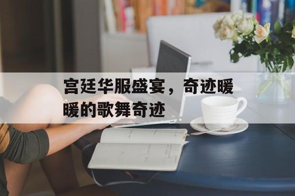 宫廷华服盛宴，奇迹暖暖的歌舞奇迹