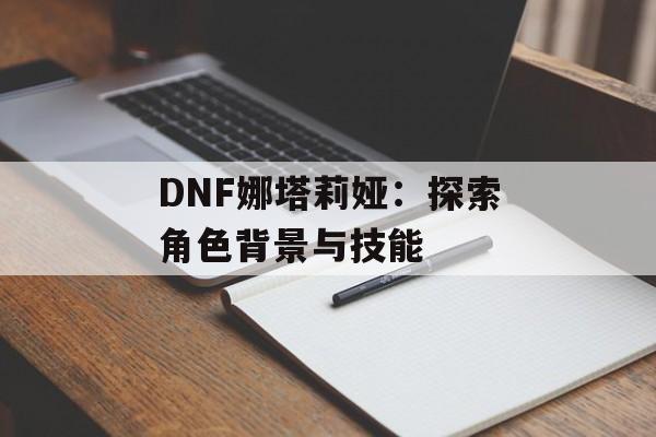 DNF娜塔莉娅：探索角色背景与技能