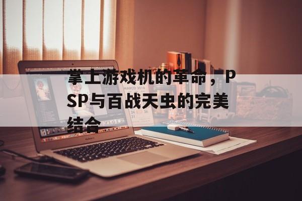 掌上游戏机的革命，PSP与百战天虫的完美结合