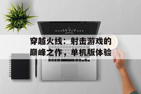 穿越火线：射击游戏的巅峰之作，单机版体验
