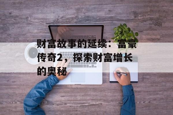 财富故事的延续：富豪传奇2，探索财富增长的奥秘