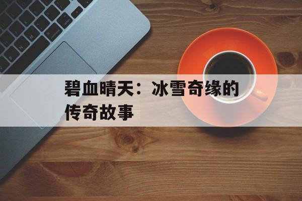 碧血晴天：冰雪奇缘的传奇故事