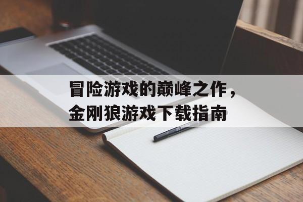 冒险游戏的巅峰之作，金刚狼游戏下载指南