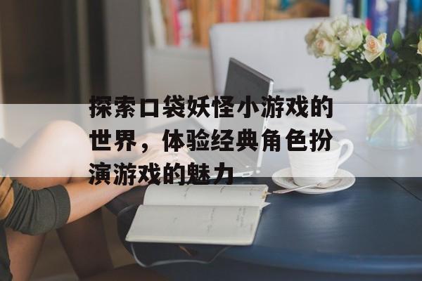 探索口袋妖怪小游戏的世界，体验经典角色扮演游戏的魅力