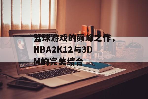 篮球游戏的巅峰之作，NBA2K12与3DM的完美结合