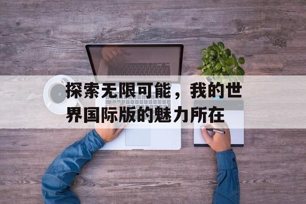 探索无限可能，我的世界国际版的魅力所在