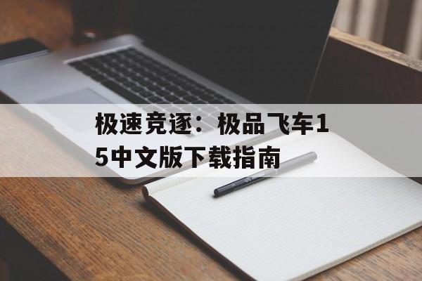 极速竞逐：极品飞车15中文版下载指南