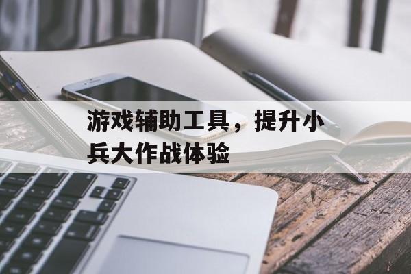 游戏辅助工具，提升小兵大作战体验