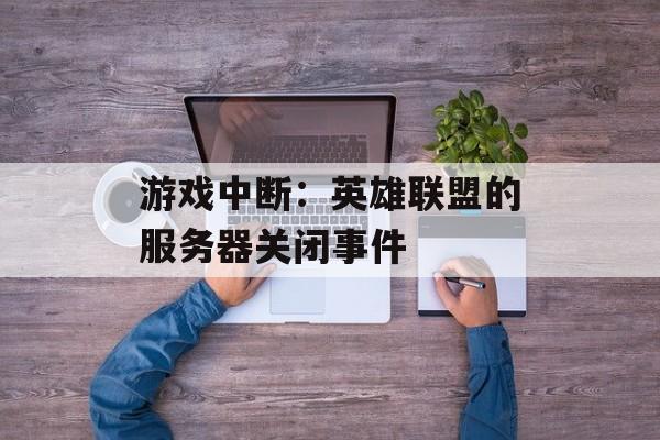 游戏中断：英雄联盟的服务器关闭事件