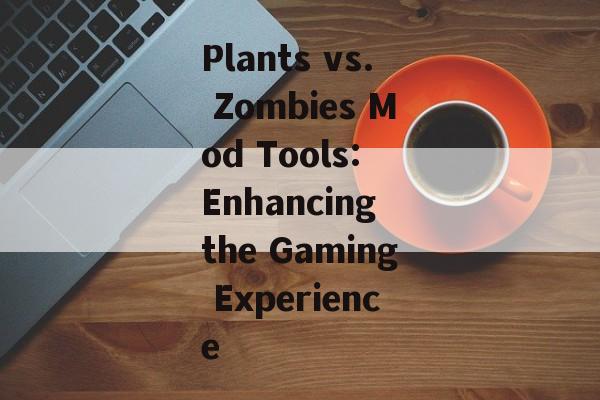 Plants vs. Zombies Mod Tools: Enhancing the Gaming Experience