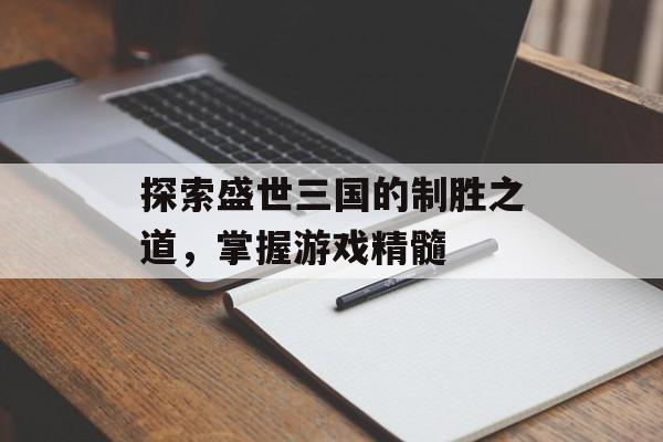 探索盛世三国的制胜之道，掌握游戏精髓