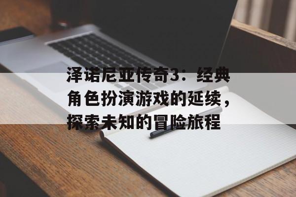 泽诺尼亚传奇3：经典角色扮演游戏的延续，探索未知的冒险旅程