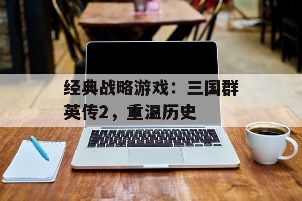 经典战略游戏：三国群英传2，重温历史