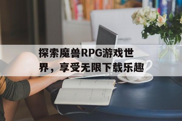 探索魔兽RPG游戏世界，享受无限下载乐趣