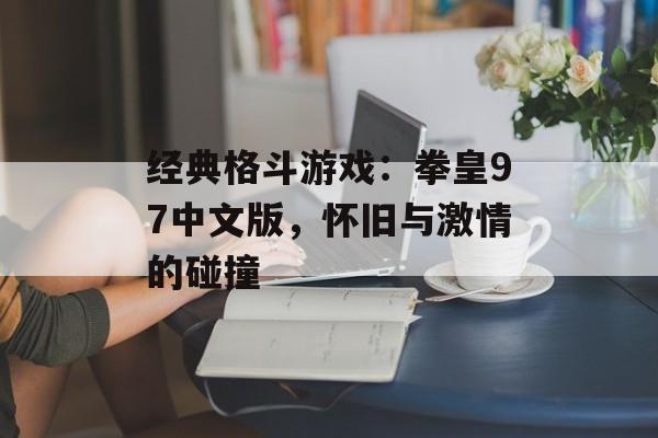 经典格斗游戏：拳皇97中文版，怀旧与激情的碰撞