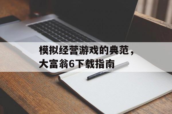 模拟经营游戏的典范，大富翁6下载指南