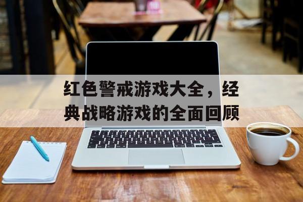 红色警戒游戏大全，经典战略游戏的全面回顾