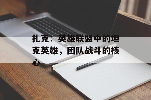 扎克：英雄联盟中的坦克英雄，团队战斗的核心