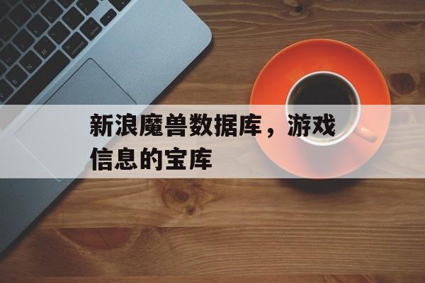 新浪魔兽数据库，游戏信息的宝库
