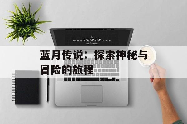 蓝月传说：探索神秘与冒险的旅程
